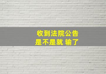 收到法院公告是不是就 输了